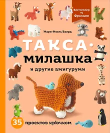 Такса-милашка и другие амигуруми. 35 проектов крючком