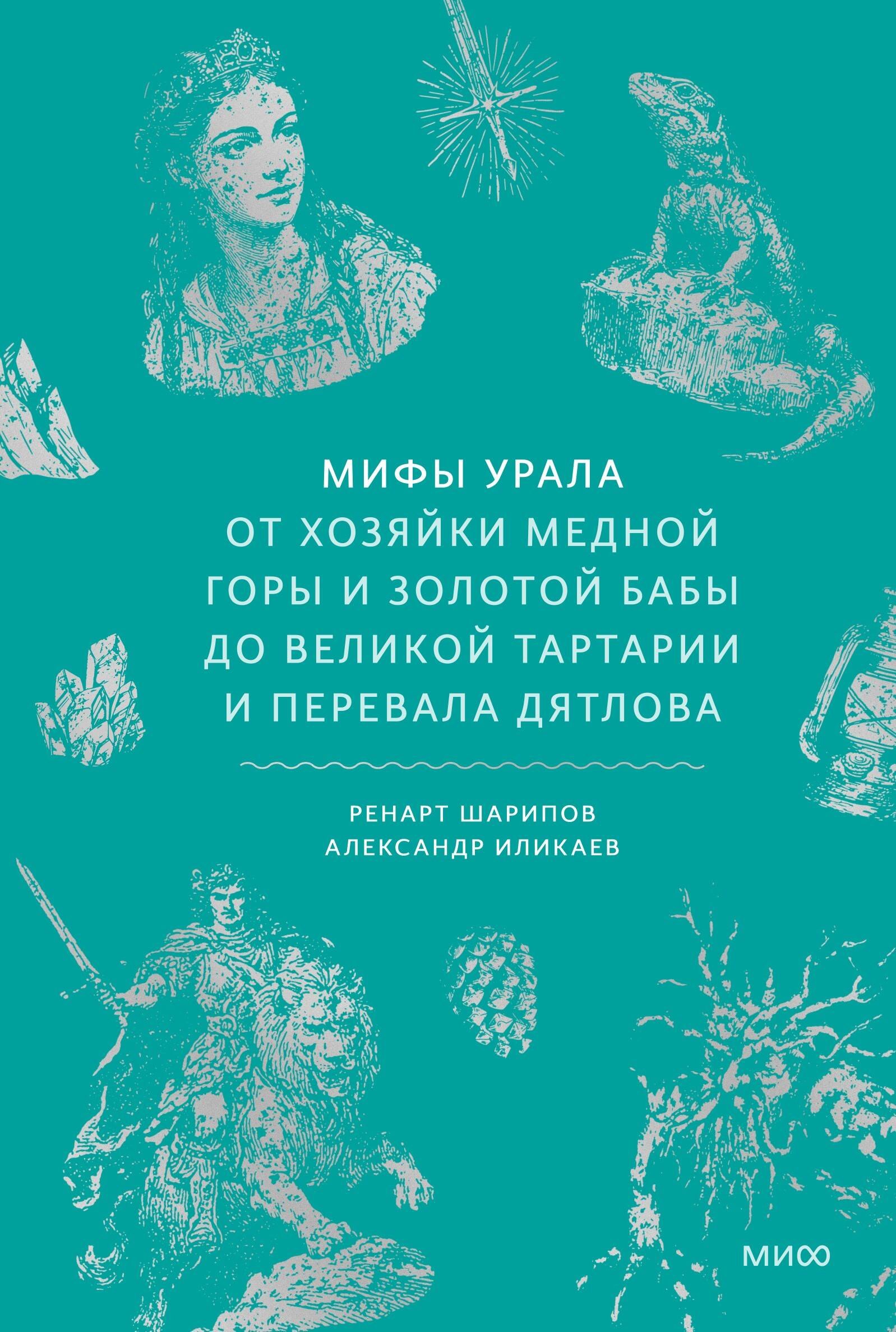 Иликаев Александр Сергеевич, Шарипов Ренарт Глюсович Мифы Урала. От Хозяйки Медной Горы и Золотой Бабы до Великой Тартарии и перевала Дятлова