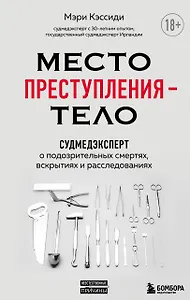 Место преступления - тело. Судмедэксперт о подозрительных смертях, вскрытиях и расследованиях