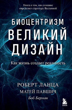 Биоцентризм. Великий дизайн. Как жизнь создает реальность