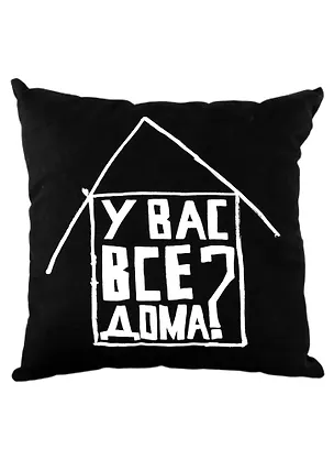 Подушка У Вас все дома? (черная)(40х40)(Наивно?Очень) 2951454