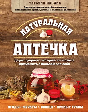 Книга Натуральная аптечка. Дары природы, которые вы можете применять с пользой для себя (Татьяна Ильина)