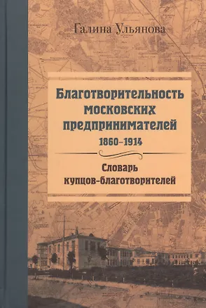 Книга Благотворительность московских предпринимателей. 1860-1914. Словарь купцов-благотворителей ()