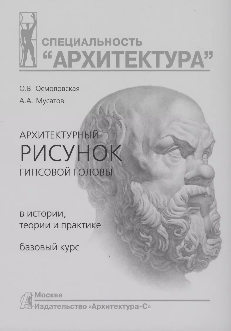 Архитектурный рисунок гипсовой головы. В истории, теории и практике.  Базовый курс : Учебное пособие (Алексей Мусатов, Ольга Осмоловская) -  купить книгу с доставкой в интернет-магазине «Читай-город». ISBN:  978-5-9647-0243-6