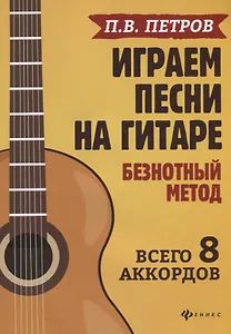 Играем песни на гитаре:безнотный метод: 8 аккордов