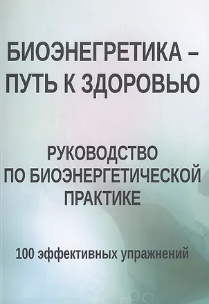 Книга Биоэнергетика - путь к здоровью. Руководство по биоэнергетической практике. 100 эффективных упражнений ()