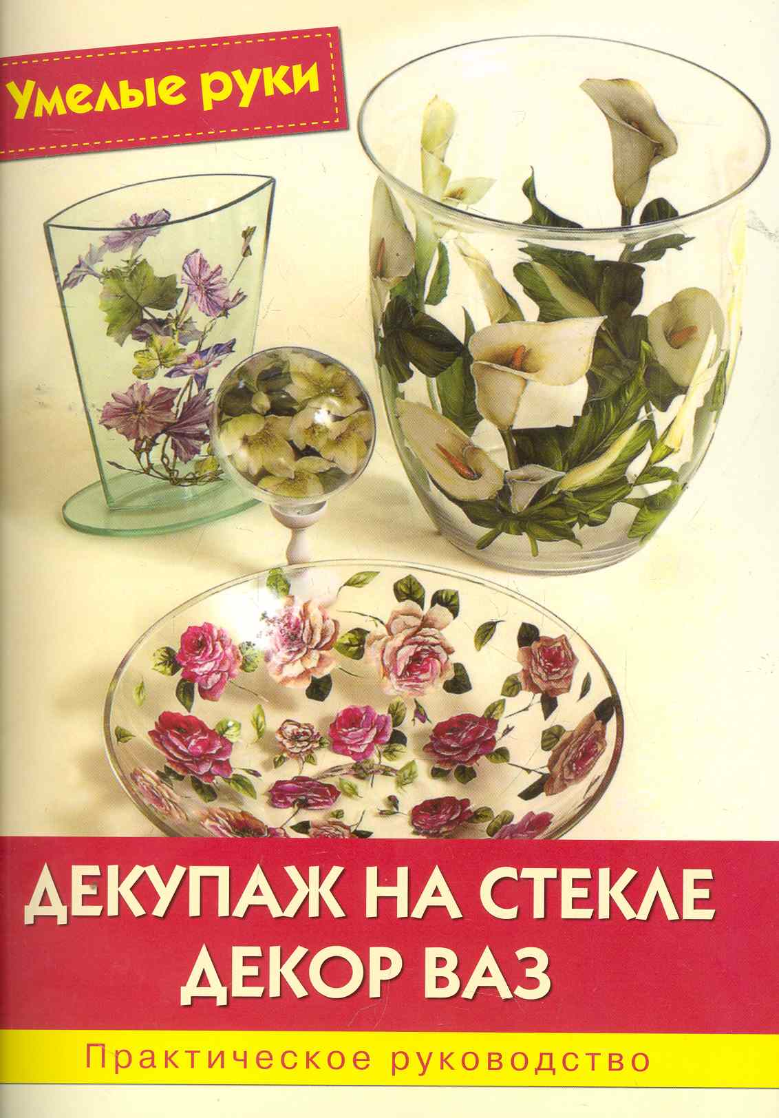 Обложка книги «Декупаж на стекле. Декор ваз: Практическое руководство / (мягк) (Умелые руки). Синьорини Э. и др. (Ниола - Пресс)»