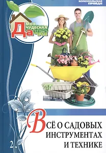 Моя чудесная дача. Том 2. Все о садовых инструментах и технике