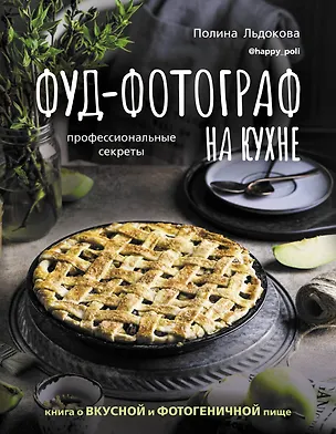 Книга Фуд-фотограф на кухне: профессиональные секреты. Книга о вкусной и фотогеничной пище (Полина Льдокова)