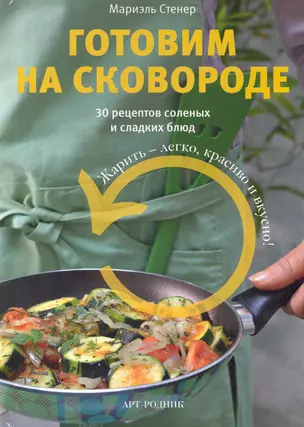 Готовим на сковороде. 30 рецептов соленых и сладких блюд / Стенер М. (Арт-книга) — 2250910 — 1