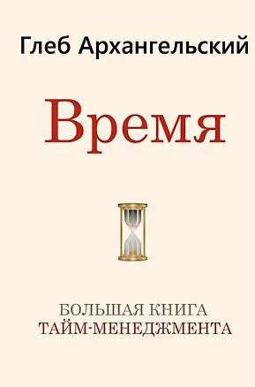 Книга Время. Большая книга тайм-менеджмента (Глеб Архангельский)