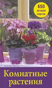 Комнатные растения. 650 лучших сортов