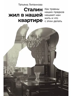 Книга Сталин жил в нашей квартире: Как травмы наших предков мешают нам жить и что с этим делать (Татьяна Литвинова)