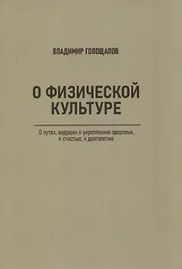 О физической культуре. О путях, ведущих к укреплению здоровья, к счастью, к долголетию