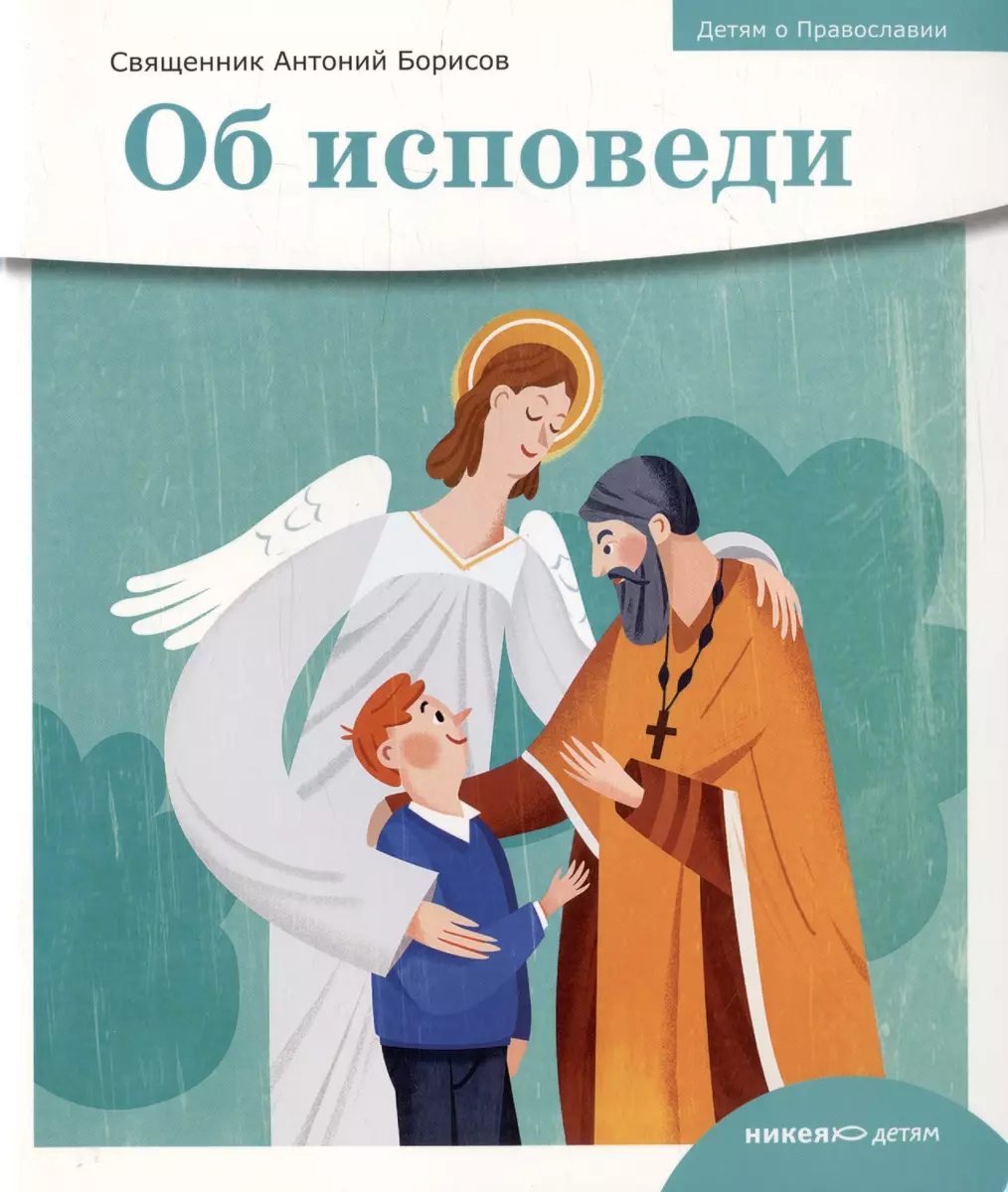 Детям о Православии. Об исповеди (Антоний Борисов) - купить книгу с  доставкой в интернет-магазине «Читай-город». ISBN: 978-5-907661-52-3