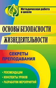 Основы безопасности жизнедеятельности. Секреты преподавания: рекомендации, конспекты уроков, разработки мероприятий