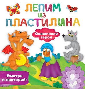 Сказочные герои. Лепим из пластилина: смотри и повторяй