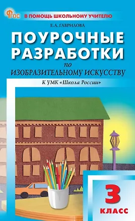 Книга Поурочные разработки по изобразительному искусству. 3 класс. К УМК под ред. Б.М. Неменского ("Школа России"). Пособие для учителя. ФГОС Новый (Елена Гаврилова)