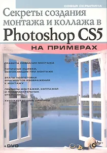 Секреты создания монтажа и коллажа в Photoshop CS5 на примерах (+ DVD)