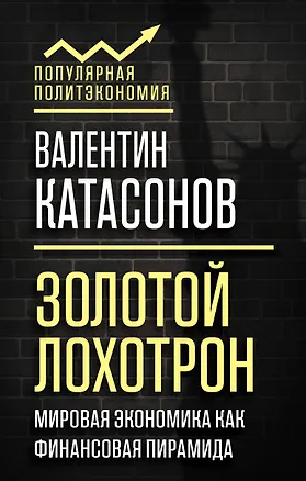 Книга Золотой лохотрон. Мировая экономика как финансовая пирамида (Валентин Катасонов)