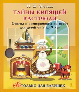 Тайны кипящей кастрюли. Опыты и эксперименты на кухне для детей от 5 до 9 лет