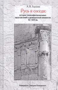 Русь и соседи: история этноконфессиональных представлений в древнерусской книжности XI–XIII вв.