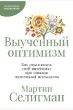 

Выученный оптимизм: Как реализовать свой потенциал при помощи позитивной психологии