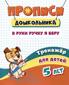 Прописи дошкольника. В руки ручку я беру. Тренажер для детей 5 лет