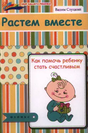 Растем вместе : как помочь ребенку стать счастливым — 2333654 — 1