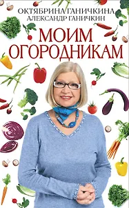 Моим огородникам / 7-е изд., перер. и доп.