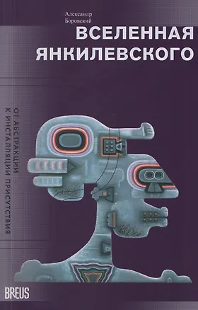 Книга Вселенная Янкилевского. От абстракции к инсталляции присутствия (Александр Боровский)