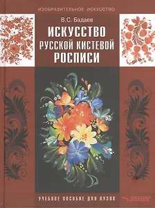Искусство русской кистевой росписи: учебное пособие для студентов высших учебных заведений обучающихся по специальности  Изобразительное искусство