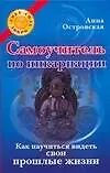 Книга Самоучитель по инкарнации: Как научиться видеть свои прошлые жизни (Анна Островская)