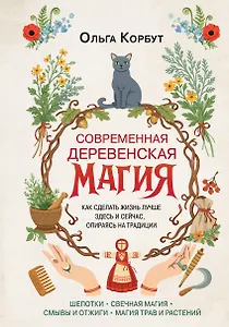 Современная деревенская магия. Как сделать жизнь лучше здесь и сейчас, опираясь на традиции