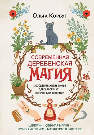 Книга Современная деревенская магия. Как сделать жизнь лучше здесь и сейчас, опираясь на традиции (Ольга Корбут)