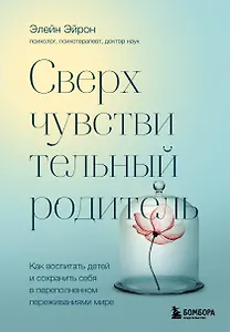 Сверхчувствительный родитель. Как воспитать детей и сохранить себя в переполненном переживаниями мире