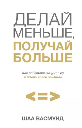 Делай меньше, получай больше. Как работать по-умному и жить своей жизнью — 2509887 — 1