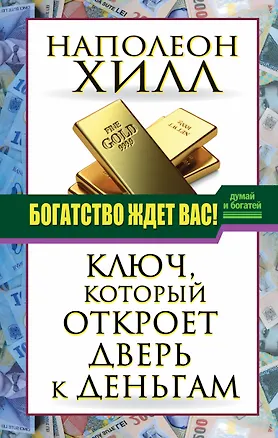 Книга ДумайБогатей(best) Хилл Богатство ждет вас! Ключ, который откроет дверь к деньгам (Наполеон Хилл)
