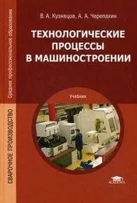 Технологические процессы в машиностроении: учебник для студ. учреждений сред. проф. образования / (Среднее профессиональное образование). Кузнецов В.А. (Академия) — 2203244 — 1