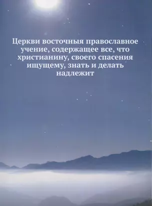 Церкви восточныя православное учение, содержащее все, что христианину, своего спасения ищущему, знать и делать надлежит — 2626871 — 1