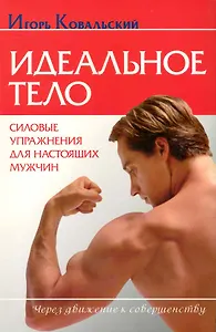Идеальное тело. Силовые упражнения для настоящих мужчин.