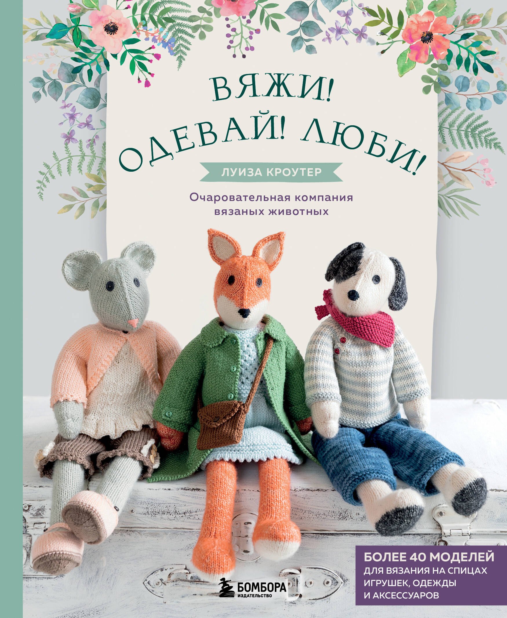 

Вяжи! Приручай! Играй! Новая компания очаровательных диких животных, связанных на спицах. Более 40 схем для вязания на спицах игрушек, одежды и аксессуаров