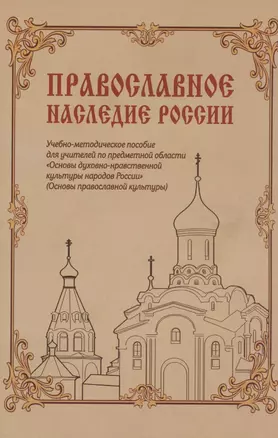 Православное наследие России: Учебно-методическое пособие для учителей по предметной области «Основы духовно-нравственной культуры народов России» (Основы православной культуры) — 2824989 — 1