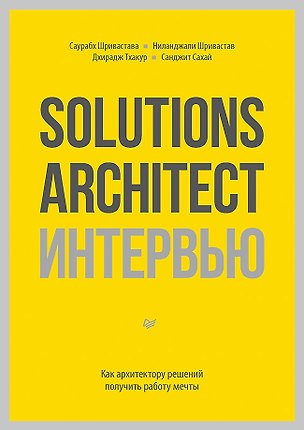 Книга Solutions Architect интервью. Как архитектору решений получить работу мечты (Саурабх Шривастава, Ниланджали Шривастав, Дхирадж Тхакур, Санджит Сахай)