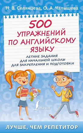 Книга 500 упражнений по английскому языку: летние задания для начальной школы для закрепления и подготовки (Ольга Чалышева, Наталья Селянцева)