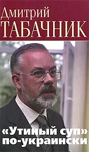 "Утиный суп" по-украински Беседы с украинским политикумом: диалоги с глухими. Табачник Д. (Клуб 36,6)