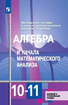 Алгебра и начала математического анализа. 10-11 классы. Базовый и углубленный уровни. Учебник для общеобразовательных организаций — 3054721 — 1