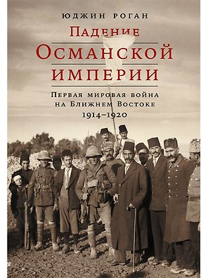 Падение Османской империи: Первая мировая война на Ближнем Востоке, 1914–1920