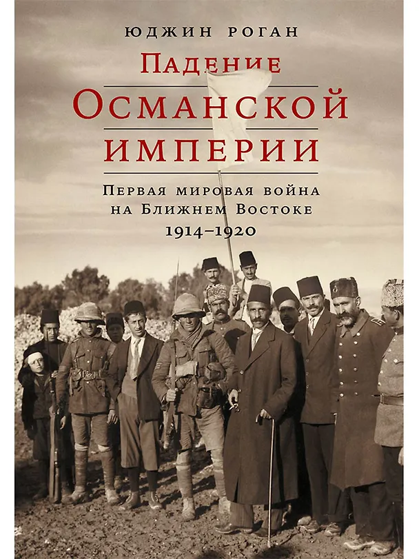 Книга Падение Османской империи: Первая мировая война на Ближнем Востоке, 1914–1920 (Юджин Роган) — 1