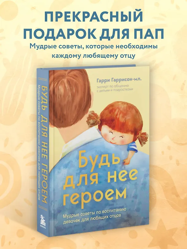 Книга Будь для нее героем. Мудрые советы по воспитанию девочек для любящих отцов (Гарри Гаррисон мл.) — 7